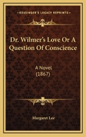 Dr. Wilmer's Love; Or, a Question of Conscience 0548832706 Book Cover