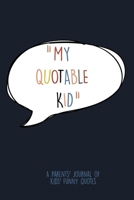 "My Quotable Kid" A Parents' Journal Of Kids' Funny Quotes: A Funny Notebook/Journal for Parents to write silly, funny and memorable quotes from their Kids 1651049599 Book Cover