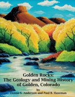 Golden Rocks: The Geology and Mining History of Golden, Colorado B09ZVV8YZT Book Cover