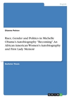 Race, Gender and Politics in Michelle Obama's Autobiography Becoming. An African American Women's Autobiography and First Lady Memoir 3346339386 Book Cover