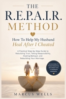 How To Help My Husband Heal After I Cheated. THE R.E.P.A.I.R. METHOD: A Practical Step-by-Step Guide to Rebuilding Trust, Taking Responsibility, Healing Betrayal, and Rebuilding Your Marriage B0HFDZZZMV Book Cover