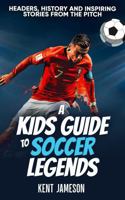 A Kid's Guide to Soccer Legends: Headers, History and Inspiring Stories from the Pitch (Legends of Sport Series) 1965920292 Book Cover