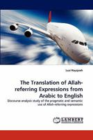 The Translation of Allah-referring Expressions from Arabic to English: Discourse analysis study of the pragmatic and semantic use of Allah-referring expressions 3844382828 Book Cover