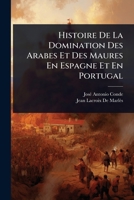 Histoire De La Domination Des Arabes Et Des Maures En Espagne Et En Portugal (French Edition) 1024894347 Book Cover