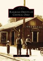 Railroad Depots of Central Ohio (Images of America (Arcadia Publishing)) 0738561746 Book Cover