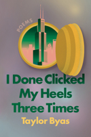 I Done Clicked My Heels Three Times: Poems 1593767412 Book Cover