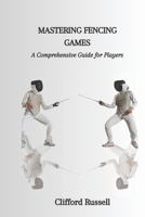 MASTERING FENCING GAMES: A Comprehensive Guide for Players B0CFZBZSN3 Book Cover
