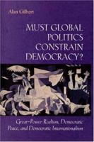 Must Global Politics Constrain Democracy? Great-Power Realism, Democratic Peace, and Democratic Internationalism 0691001820 Book Cover