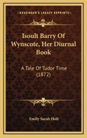 Isoult Barry of Wynscote, Her Diurnal Book: A Tale of Tudor Times 1241479801 Book Cover