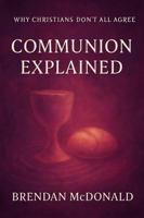 Communion Explained: Why Christians Don't All Agree 1764081552 Book Cover