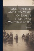 One Hundred And Fifty Years Of Baptist History At Waltham Abbey 1022562150 Book Cover
