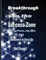 Breakthrough to the Success Zone: Having Peace, Joy, Love, and Abundance in Your Life 1484811453 Book Cover