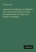 Leben des h. Bonifatius von Willibald, der h. Leoba von Rudolf von Fulda, des Abtes Sturmi von Eigil, des h. Lebnin von Hucbald 3563415471 Book Cover