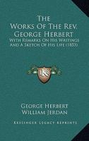 The Works of the Rev. George Herbert, with Remarks on His Writings, and a Sketch of His Life, by W. Jerdan... 054860519X Book Cover