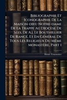 Bibliographie Et Iconographie De La Maison-dieu Notre-dame De La Trappe Au Diocèse De Sées, De A.j. Le Bouthillier De Rancé, Et En Général De Tous Les ... Du Même Monastère, Part 1 1179553098 Book Cover
