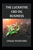 The Lucrative CBD Oil Business.: A Step by Step in Making Profit on CBD Business. 1099103851 Book Cover