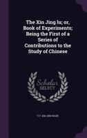 The Xin Jing Lu; Or, Book of Experiments; Being the First of a Series of Contributions to the Study of Chinese 1341500047 Book Cover