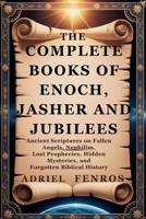 THE COMPLETE BOOKS OF ENOCH, JASHER AND JUBILEES: ANCIENT SCRIPTURES ON FALLEN ANGELS, NEPHILIM, LOST PROPHECIES, HIDDEN MYSTERIES, AND FORGOTTEN BIBLICAL HISTORY B0FP4TYLKJ Book Cover