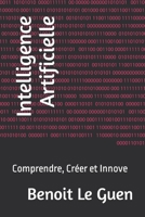 Intelligence Artificielle: Comprendre, Créer et Innove B0C5KNGLPX Book Cover