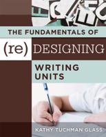 The Fundamentals of (Re)Designing Writing Units: Useful Professional and Student Resources for Classroom Lesson Design and Writing Units 1942496761 Book Cover