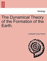 The Dynamical Theory of the Formation of the Earth 1241505047 Book Cover