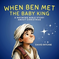 When Ben Met the Baby KIng: A Rhyming Bible Story about Christmas (The Golden Thread Bible Stories) 1764251881 Book Cover