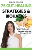 75 Gut-Healing Strategies & Biohacks: How I Lowered My Gut Inflammation, Developed Toned Abs, & Changed My Life B0CG7WXSY2 Book Cover