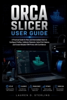 ORCA SLICER USER GUIDE: A Practical Guide for New and Intermediate Users to Configure Profiles, Calibrate Filaments, Solve Print Failures, and Create Reliable FDM Prints with Confidence B0H9FZ8HZG Book Cover