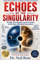 Echoes of the Singularity: The Myth of the Big Bang, Cosmic Anomalies, and the Dawn of Universal Consciousness B0H31YS72J Book Cover