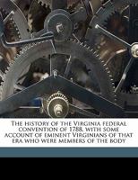 The History of the Virginia Federal Convention of 1788, with Some Account of Eminent Virginians of That Era Who Were Members of the Body Volume 2 1240104898 Book Cover