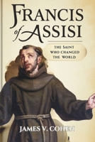 FRANCIS OF ASSISI: The Saint Who Changed The World B0DW48JRNM Book Cover