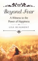 Beyond Fear: A Witness to the Power of Happiness 1973627981 Book Cover