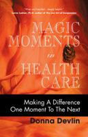 Magic Moments in Health Care: Making a Difference One Moment to the Next 1425170064 Book Cover