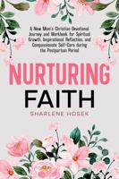 Nurturing Faith: A New Mom’s Christian Devotional Journey and Workbook for Spiritual Growth, Inspirational Reflection, and Compassionate Self-Care during the Postpartum Period 1965823076 Book Cover