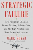 Strategic Failure: How President Obama's Drone Warfare, Defense Cuts, and Military Amateurism Have Imperiled America 1476713243 Book Cover