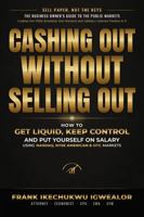 CASHING OUT WITHOUT SELLING OUT: How Business Owners Can Use the Capital Markets to Unlock Wealth and Liquidity, Keep Control, and Stay Compensated B0HLL4XLG9 Book Cover
