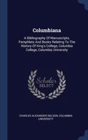 Columbiana: A Bibliography of Manuscripts, Pamphlets and Books Relating to the History of King's Col 1022146750 Book Cover