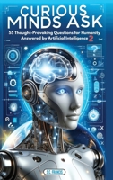 Curious Minds Ask: 55 Thought-Provoking Questions for Humanity Answered by Artificial Intelligence 2 B0CVN3MTDR Book Cover