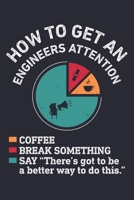How To Get An Engineers Attention Coffee Break Something Say Theres Got To Be a Better Way To Do This: Engineer Lined Notebook, Journal, Organizer, ... Gifts for Engineers and Engineering Students 1672185084 Book Cover