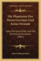 Die Phantasien Des Herrn Gervinus Und Seiner Freunde: Uber Die Geschichte Und Die Verfassung Preussens (1847) 1168449375 Book Cover
