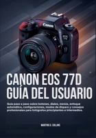 CANON EOS 77D GUÍA DEL USUARIO: Guía paso a paso sobre botones, diales, menús, enfoque automático, configuraciones, modos de disparo y consejos ... para fotógrafos principiantes e intermedios. B0FWXRMRHL Book Cover