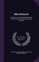 Who Wrote It?: An Index To The Authorship Of The More Noted Works In Ancient And Modern Literature 1163085340 Book Cover