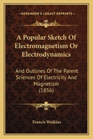 A Popular Sketch Of Electromagnetism Or Electrodynamics: And Outlines Of The Parent Sciences Of Electricity And Magnetism 143674461X Book Cover