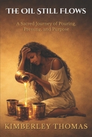 The Oil Still Flows: A Sacred Journey of Pouring, Pressing, and Purpose B0GL8ZFDCM Book Cover
