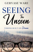 Seeing the Unseen: Visions Built on Dreams 1507879318 Book Cover