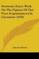 Sermonic Fancy Work On The Figures Of Our First Acquaintances In Literature 1104465329 Book Cover