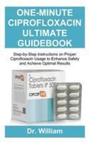 ONE-MINUTE CIPROFLOXACIN ULTIMATE GUIDEBOOK: Step-by-Step Instructions on Proper Ciprofloxacin Usage to Enhance Safety and Achieve Optimal Results B0G4D3VMYT Book Cover