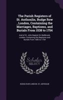 The Parish Registers of St. Anthonlin, Budge Row , London, Containiing the Marriages, Baptisms, and Burials from 1538 to 1754: And of St. John Baptist ... the Baptisms and Burials from 1682 to 1754 1378130448 Book Cover