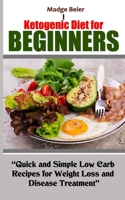 KETOGENIC DIET FOR BEGINNERS: Quick and Simple Low Carb Recipes for Weight Loss and Disease Treatment B099K3C29H Book Cover