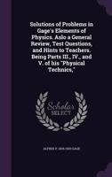 Solutions of Problems in Gage's Elements of Physics: Aslo a General Review, Test Questions, and Hints to Teachers. Being Parts Iii., Iv., and V. of His "Physical Technics," 1146965060 Book Cover